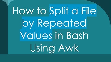 How to Split a File by Repeated Values in Bash Using Awk