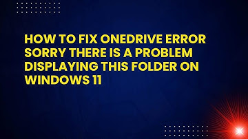 How to Fix OneDrive Error Sorry There Is a Problem Displaying This Folder on Windows 11