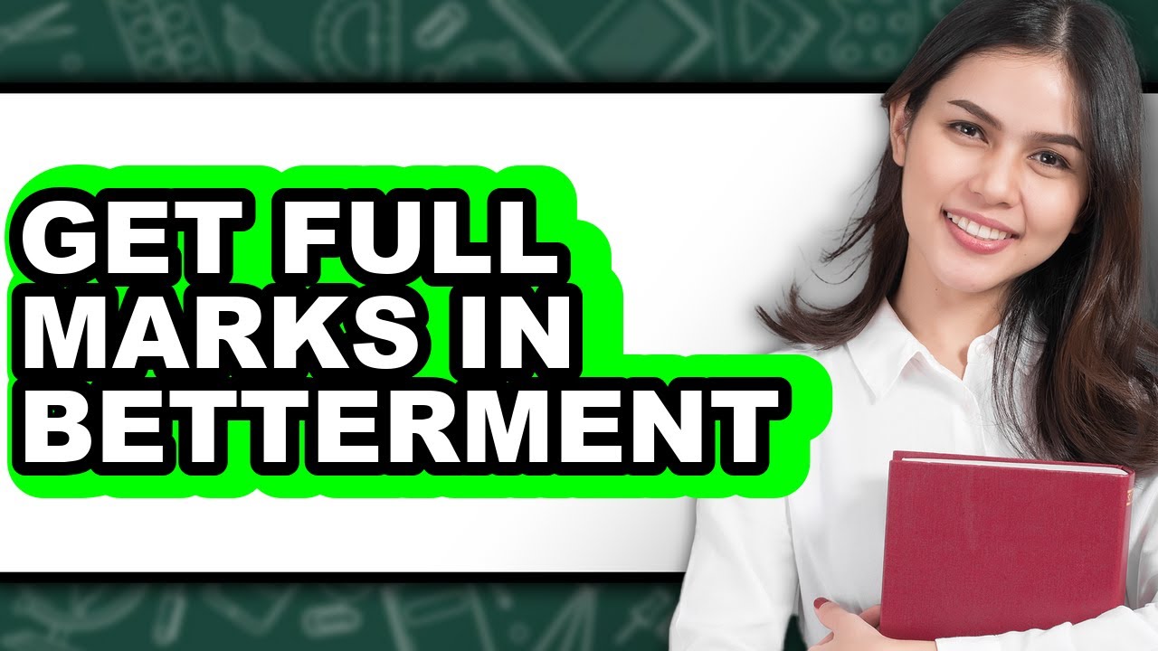 How to Get Full Marks in Betterment: Step By Step Guide