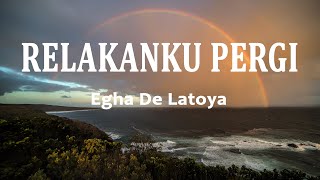 Egha De Latoya - Relakanku Pergi (Lirik Lagu)