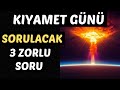 KIYAMET GÜNÜ SORULACAK 3 ZORLU SORU - MAHŞER HAYATI
