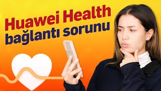 Huawei Health uygulamasının bağlantı sorunu nasıl çözülür?