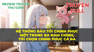 FULL | HỆ THỐNG BẢO TÔI CHINH PHỤC MỘT TRONG BA NAM CHÍNH, TÔI CHỌN CHINH PHỤC CẢ BA