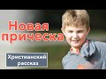 💥 Новая прическа - ИНТЕРЕСНЫЙ ХРИСТИАНСКИЙ РАССКАЗ | Христианские рассказы