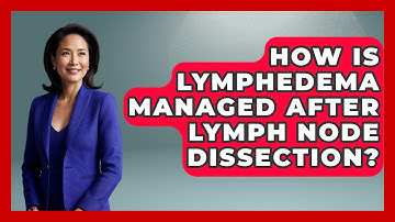How Is Lymphedema Managed After Lymph Node Dissection? - The Operating Table