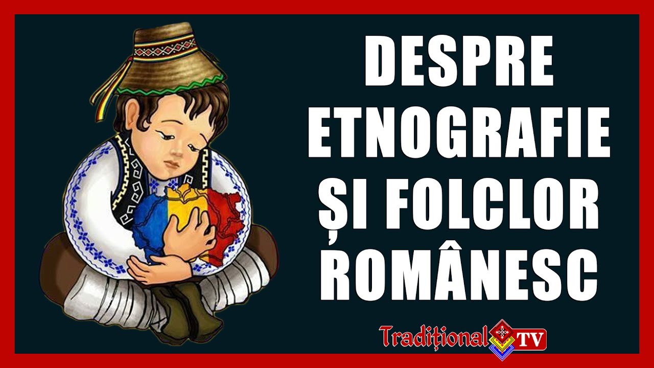 Despre Etnografie și Folclor Românesc (Partea I)