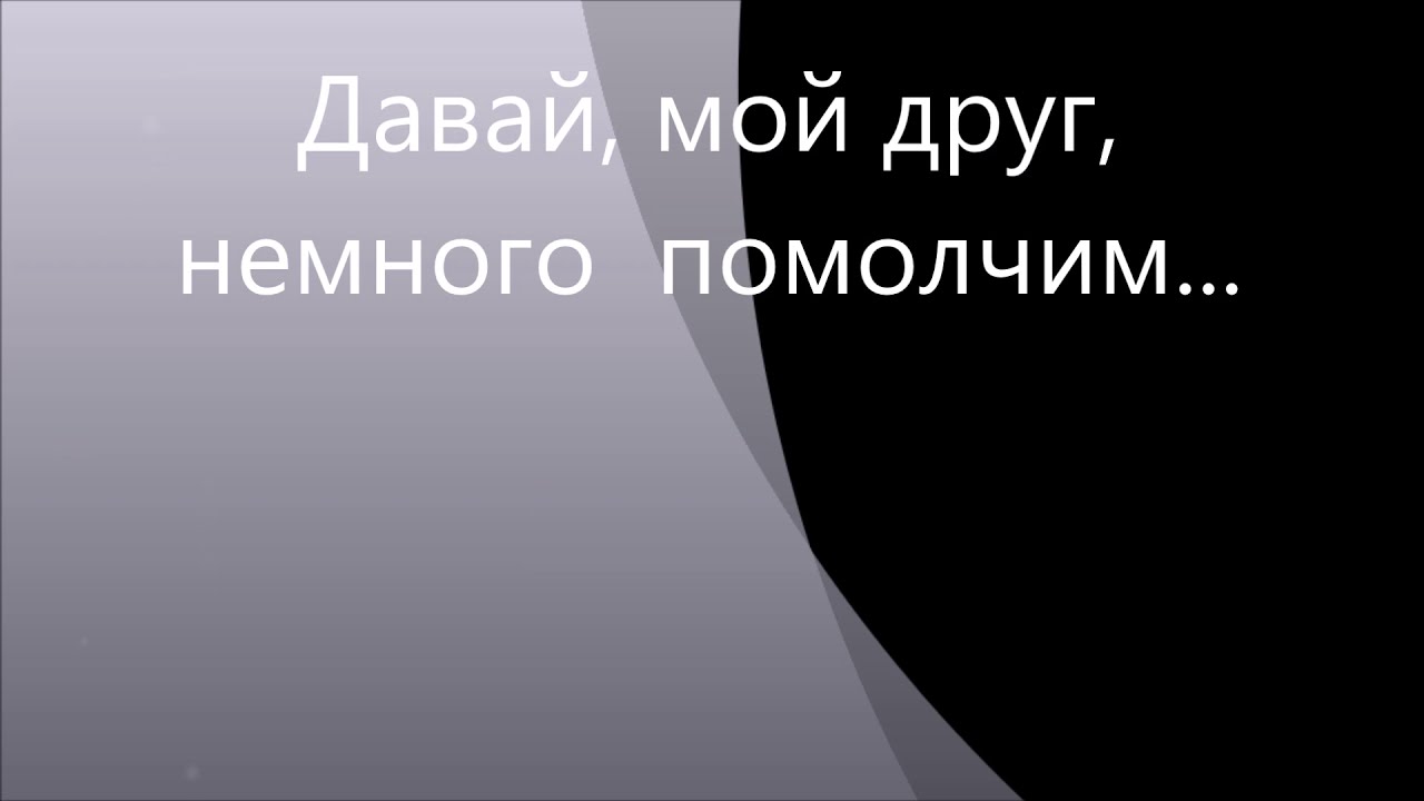 Давай, мой друг, немного помолчим