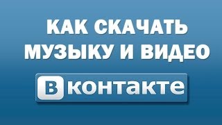 Как скачать музыку и видео вконтакте (даже если видео заблокировано)