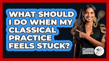 What Should I Do When My Classical Practice Feels Stuck? - Classical Serenade