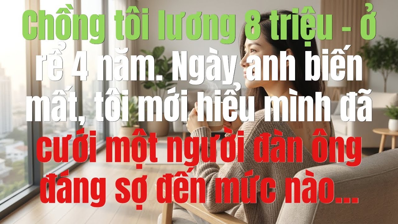 Chồng tôi lương 8 triệu – ở rể 4 năm  Ngày anh biến mất, tôi mới hiểu mình đã cưới một người đàn ông