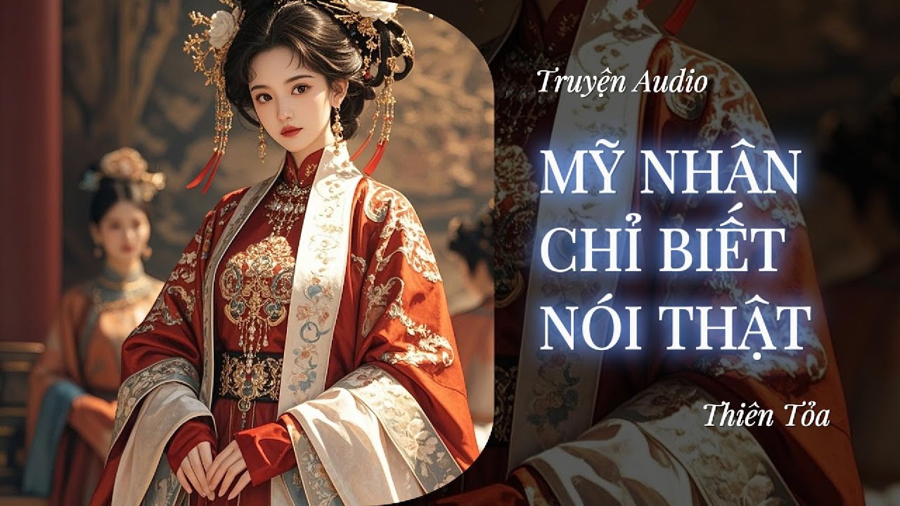 [Truyện Audio] MỸ NHÂN CHỈ BIẾT NÓI THẬT || Thiên Tỏa