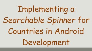 Implementing a Searchable Spinner for Countries in Android Development