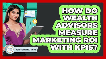 How Do Wealth Advisors Measure Marketing ROI With KPIs? - Wealth Advisor Success Hub