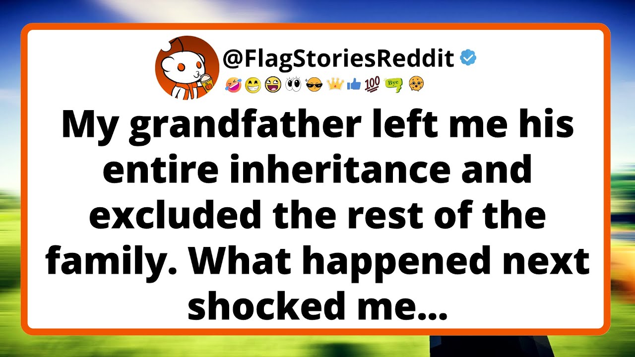 My grandfather left me his entire inheritance and excluded the rest of the family...