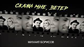 Скажи мне, ветер — Михаил Борисов