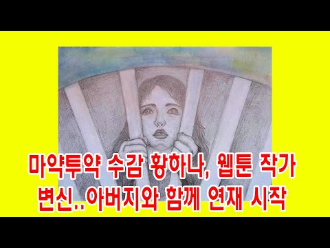   마약투약 수감 황하나 웹툰 작가 변신 아버지와 함께 연재 시작