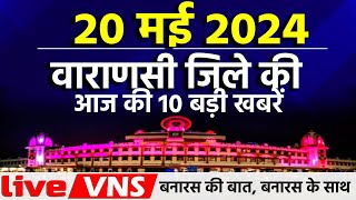 वाराणसी की आज की 10 बड़ी खबरें - 20 मई 2024 - Varanasi Top 10 News। Live VNS