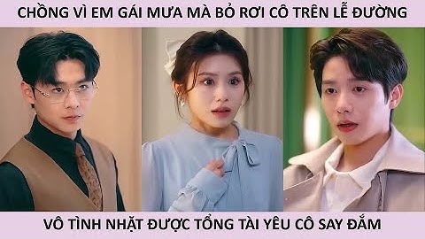 Chồng vì em gái mưa mà bỏ rơi cô ở lễ đường vô tình nhặt được tổng tài yêu cô say đắm