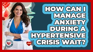 How Can I Manage Anxiety During A Hypertensive Crisis Wait? - Hypertension Help Hub