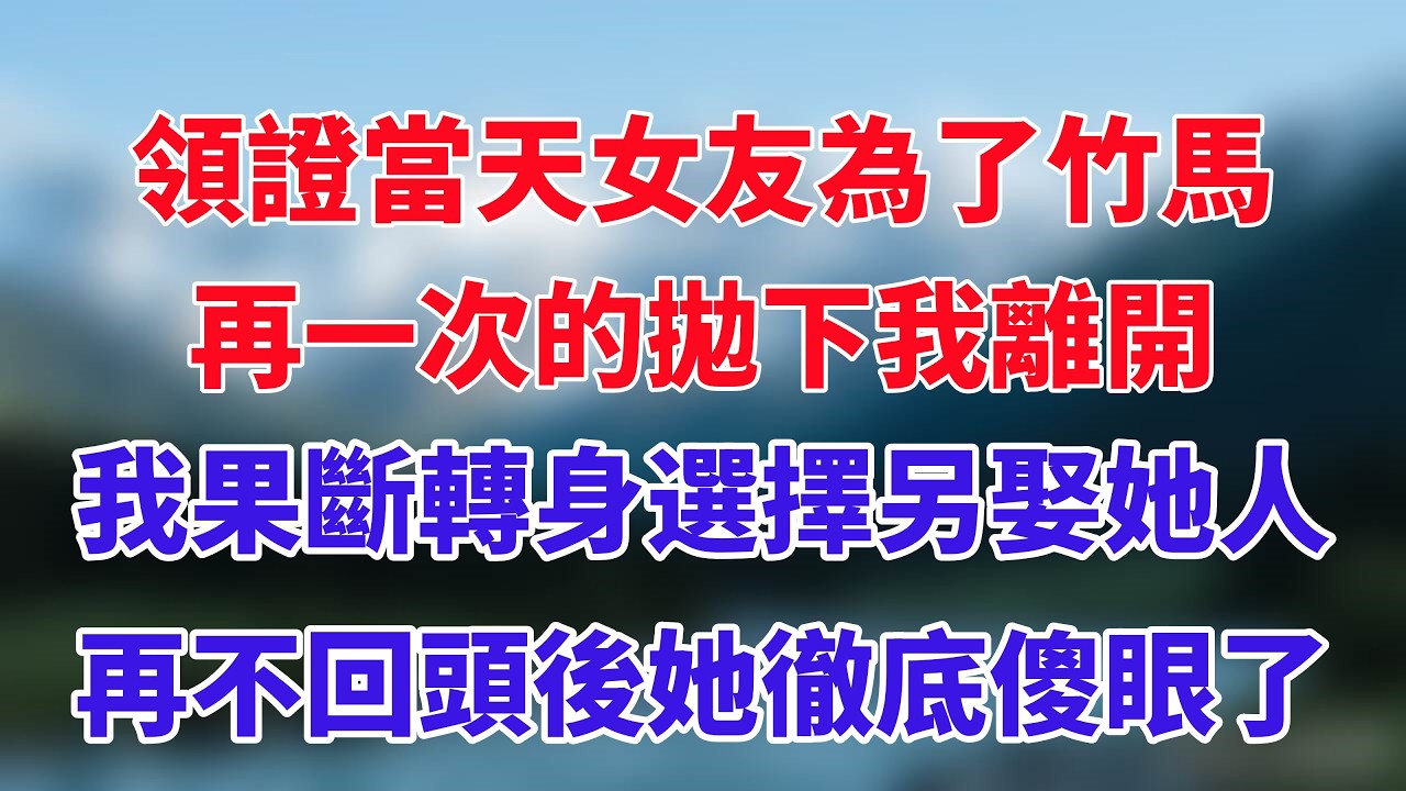領證當天女友為了竹馬，再一次的拋下我離開，我果斷轉身選擇另娶她人，再不回頭後她徹底傻眼了！#小说推荐 #一口气看完