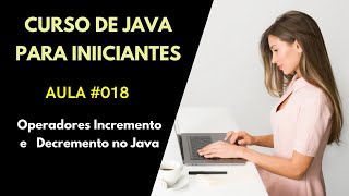 Curso de Java Para Iniciantes - Aula 018 - Operadores de Incremento e Decremento no Java
