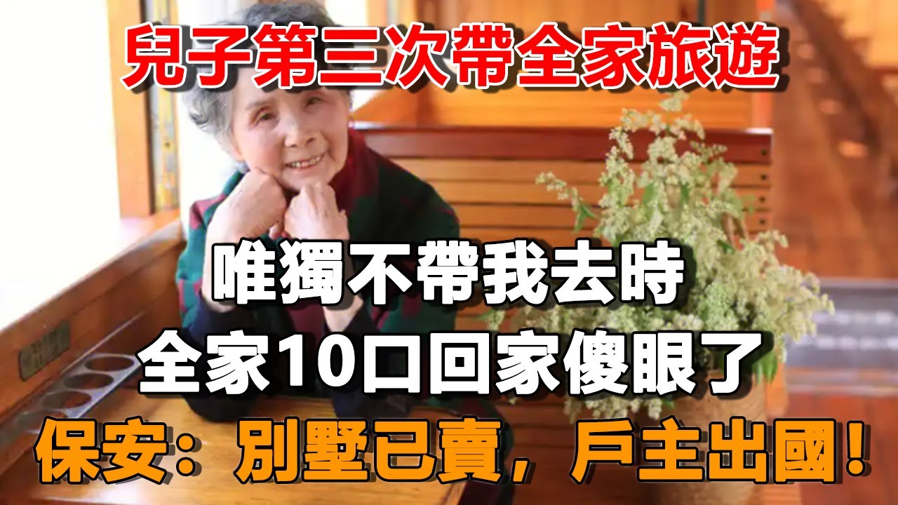 兒子第三次帶全家旅遊，唯獨不帶我去時，全家10口回家傻眼了，保安：別墅已賣，戶主出國！#夜讀人生 #朝夕書卷 #情感故事  #為人處世 #不肖子孫 #養老故事 #樂齡故事匯