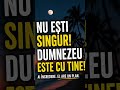 Nu ești singur Dumnezeu este cu tine