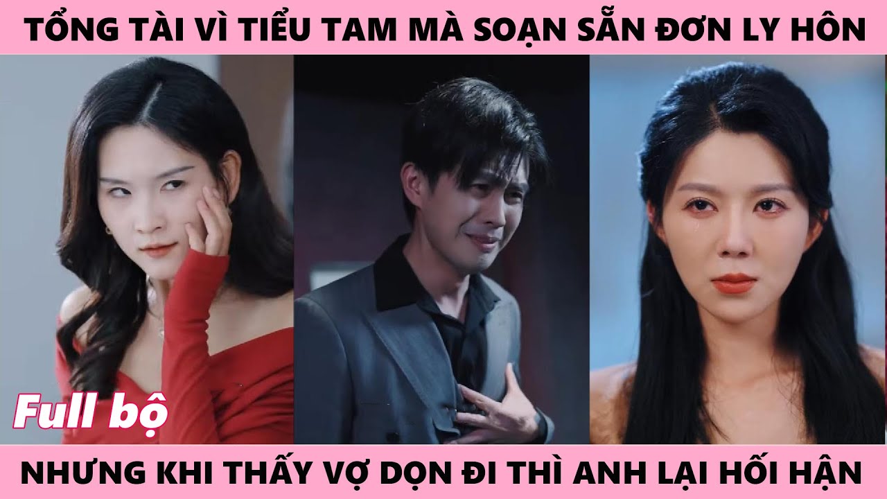 Tổng Tài Vì Tiểu Tam Soạn Sẵn Đơn Ly Hôn Từ 7 Năm Trước, Nhưng Khi Thấy Vợ Dọn Đi Anh Lại Hối Hận