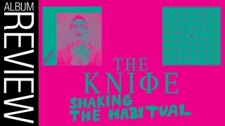 The Knife - Shaking The Habitual (Album Review)