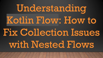 Understanding Kotlin Flow: How to Fix Collection Issues with Nested Flows