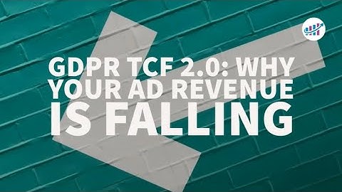 GDPR TCF 2.0 - Why Your Ad Revenue is Falling