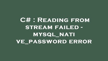 C# : Reading from stream failed - mysql_native_password error