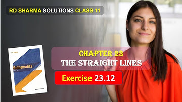RD SHARMA SOLUTIONS CLASS 11 CHAPTER 23 The Straight Lines Exercise 23.12 Complete