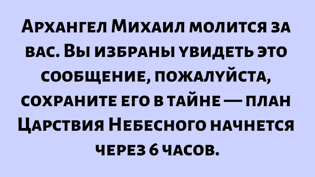 Архангел Михаил молится за вас. Вы избраны увидеть это сообщение, пожалуйста, сохраните его в тайне.