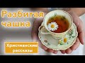 ✅ ИНТЕРЕСНЫЙ РАССКАЗ "Разбитая чашка " | Христианские рассказы