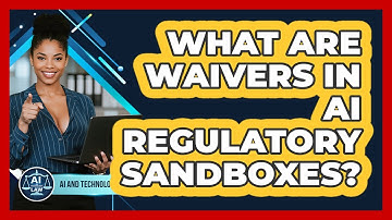 What Are Waivers In AI Regulatory Sandboxes? - AI and Technology Law
