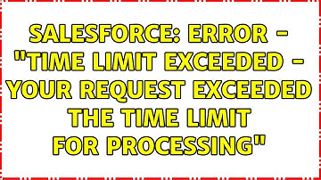 Salesforce: Error - "Time limit exceeded - Your request exceeded the time limit for processing"