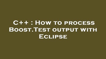 C++ : How to process Boost.Test output with Eclipse