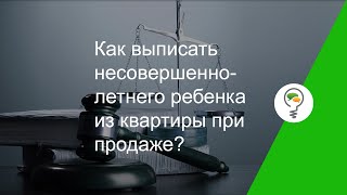 Как выписать несовершеннолетнего ребенка из квартиры при продаже?