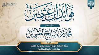 فوائد ابن عثيمين 1247 صفة الاستخارة وهل تصلى في وقت النهي وهل تقدم على الاستشارة