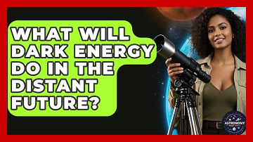 What Will Dark Energy Do In The Distant Future? - Astronomy Made Simple