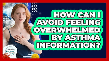 How Can I Avoid Feeling Overwhelmed By Asthma Information? - Everyday Asthma Tips