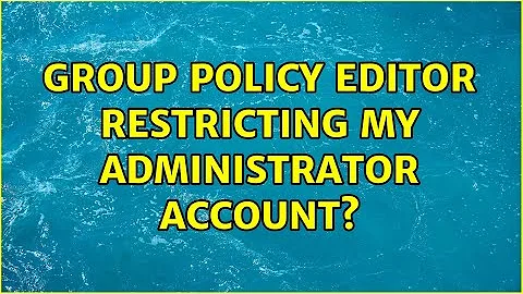 Group Policy Editor restricting my administrator account? (2 Solutions!!)
