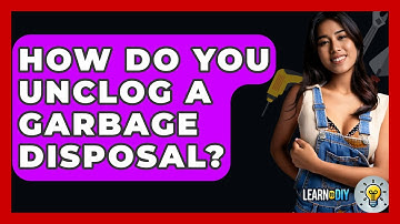 How Do You Unclog A Garbage Disposal? - LearnToDIY360.com