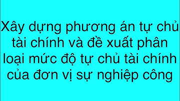 Đơn vị sự nghiệp công xây dựng phương án tự chủ tài chính, đề xuất phân loại mức độ tự chủ tài chính