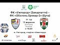 ФК «Ужгород» (Ужгород)  - ФК «Оболонь Бровар-2» (Буча)