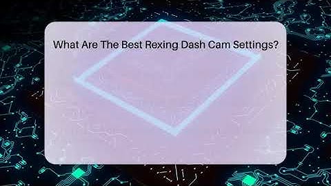 What Are The Best Rexing Dash Cam Settings? - Talking Tech Trends
