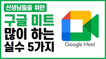 선생님들을 위한 구글 미트 사용 시 자주 하는 실수 5가지와 해결방법 / 온라인수업, 온라인 강의, 비대면 강의