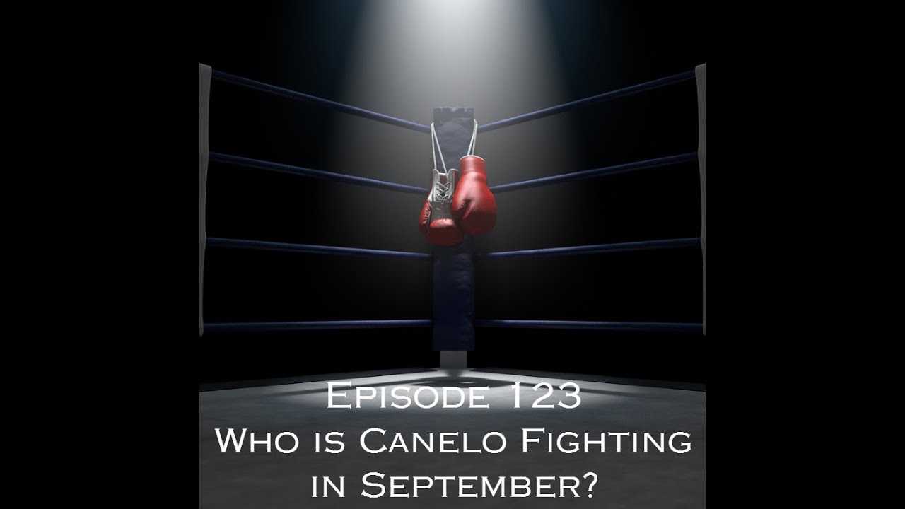 Episode 123 - Who is Canelo Fighting in September?
