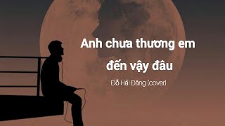 anh chưa thương em đến vậy đâu (cover by Đỗ Hải Đăng)